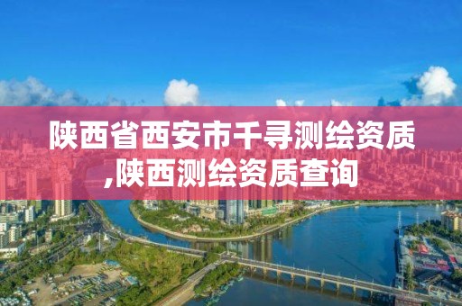 陕西省西安市千寻测绘资质,陕西测绘资质查询