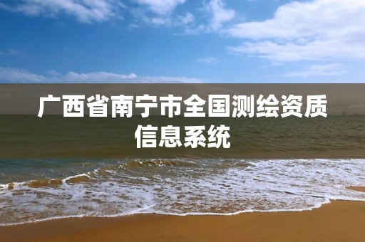 广西省南宁市全国测绘资质信息系统