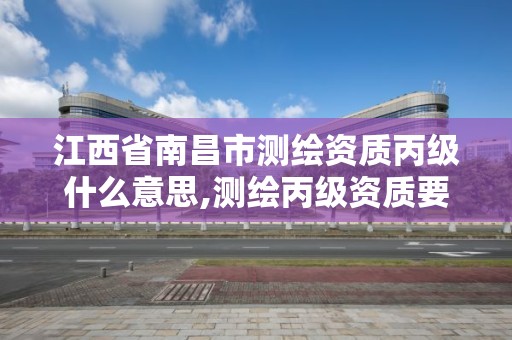 江西省南昌市测绘资质丙级什么意思,测绘丙级资质要求。