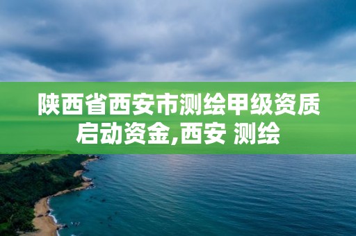 陕西省西安市测绘甲级资质启动资金,西安 测绘