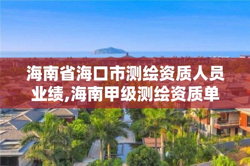 海南省海口市测绘资质人员业绩,海南甲级测绘资质单位