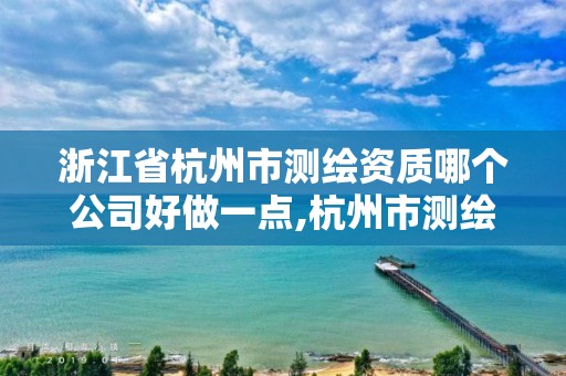 浙江省杭州市测绘资质哪个公司好做一点,杭州市测绘比较不错的公司。