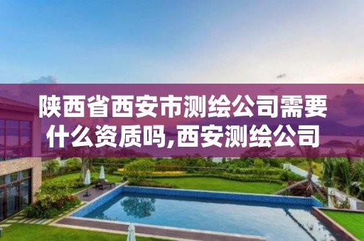 陕西省西安市测绘公司需要什么资质吗,西安测绘公司招聘信息。