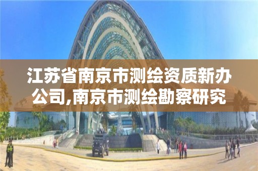 江苏省南京市测绘资质新办公司,南京市测绘勘察研究院股份有限公司