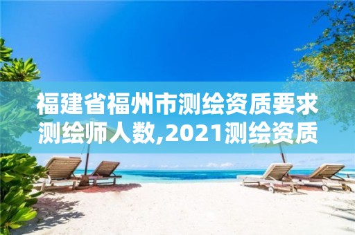 福建省福州市测绘资质要求测绘师人数,2021测绘资质延期公告福建省