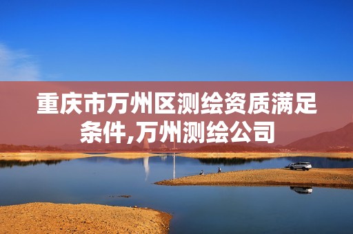 重庆市万州区测绘资质满足条件,万州测绘公司