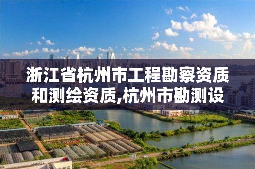 浙江省杭州市工程勘察资质和测绘资质,杭州市勘测设计研究