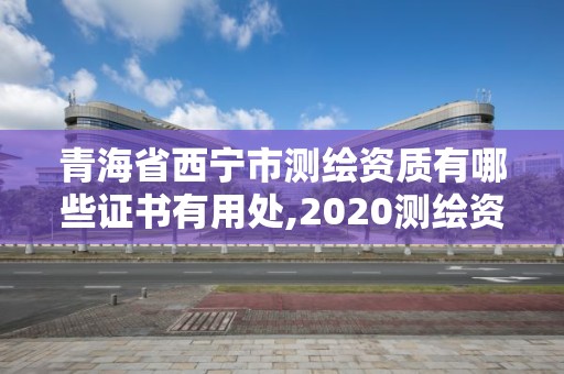 青海省西宁市测绘资质有哪些证书有用处,2020测绘资质。 青海省西宁市测绘资质有哪些证书有用处,2020测绘资质。