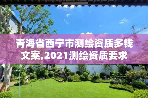 青海省西宁市测绘资质多钱文案,2021测绘资质要求