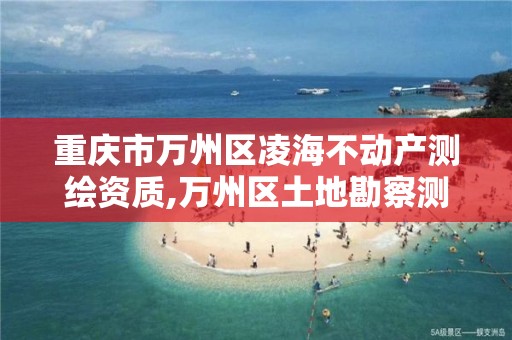 重庆市万州区凌海不动产测绘资质,万州区土地勘察测绘队