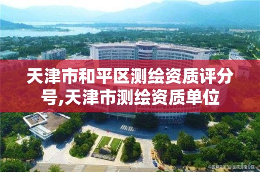 天津市和平区测绘资质评分号,天津市测绘资质单位