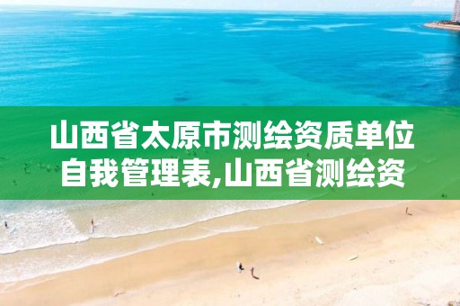 山西省太原市测绘资质单位自我管理表,山西省测绘资质查询