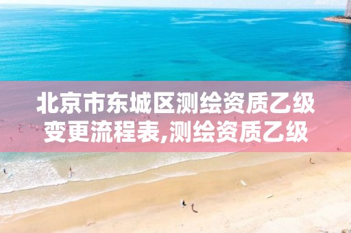 北京市东城区测绘资质乙级变更流程表,测绘资质乙级申报条件征求意见稿