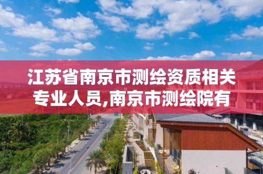 江苏省南京市测绘资质相关专业人员,南京市测绘院有限公司。