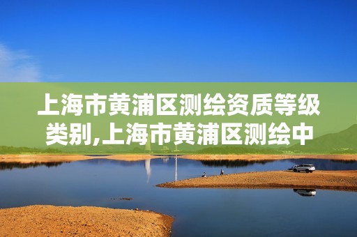 上海市黄浦区测绘资质等级类别,上海市黄浦区测绘中心