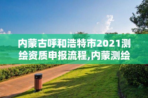 内蒙古呼和浩特市2021测绘资质申报流程,内蒙测绘单位