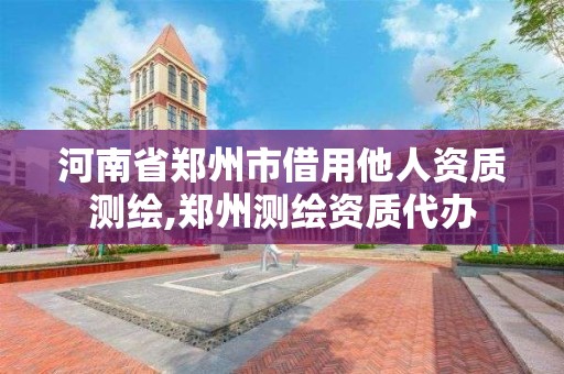 河南省郑州市借用他人资质测绘,郑州测绘资质代办