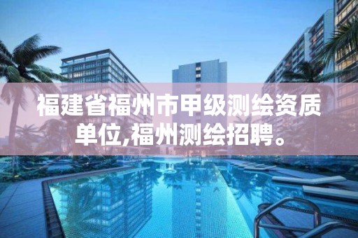 福建省福州市甲级测绘资质单位,福州测绘招聘。