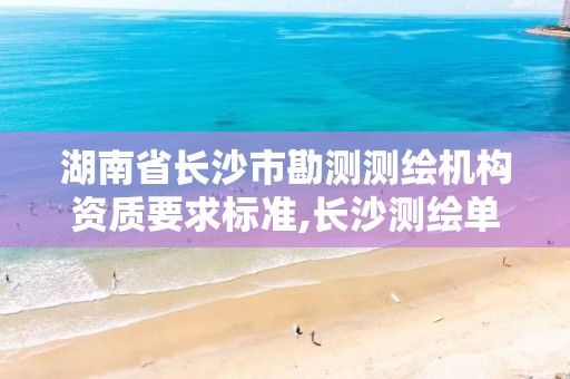 湖南省长沙市勘测测绘机构资质要求标准,长沙测绘单位。