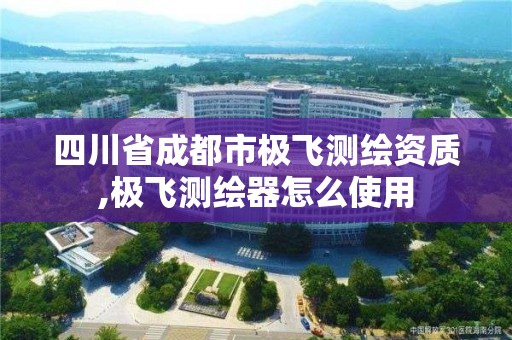 四川省成都市极飞测绘资质,极飞测绘器怎么使用