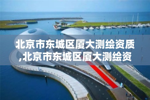 北京市东城区厦大测绘资质,北京市东城区厦大测绘资质公司。