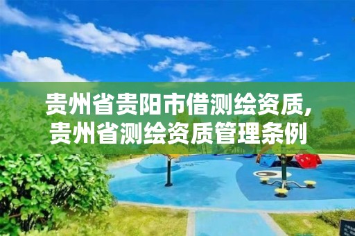 贵州省贵阳市借测绘资质,贵州省测绘资质管理条例