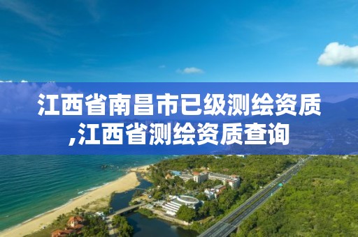 江西省南昌市已级测绘资质,江西省测绘资质查询