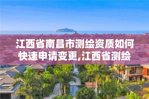 江西省南昌市测绘资质如何快速申请变更,江西省测绘资质证书延期