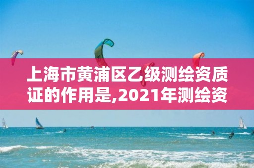 上海市黄浦区乙级测绘资质证的作用是,2021年测绘资质乙级人员要求。