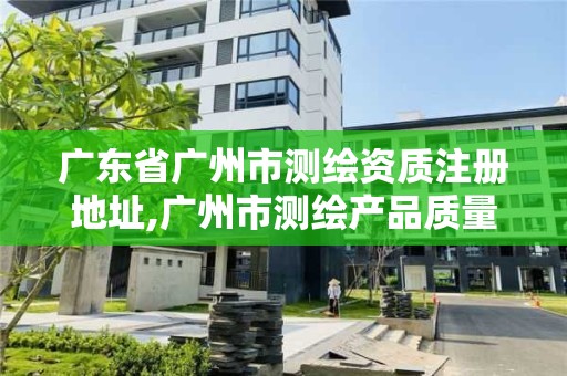 广东省广州市测绘资质注册地址,广州市测绘产品质量检验中心