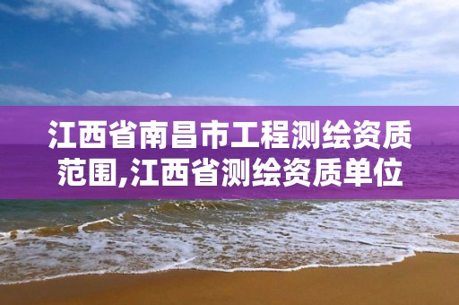 江西省南昌市工程测绘资质范围,江西省测绘资质单位公示名单