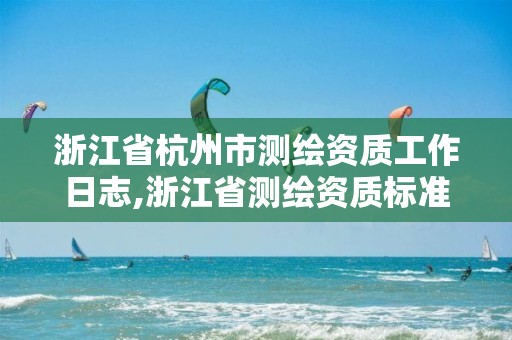 浙江省杭州市测绘资质工作日志,浙江省测绘资质标准