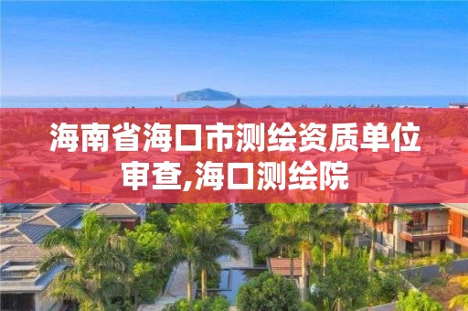 海南省海口市测绘资质单位审查,海口测绘院