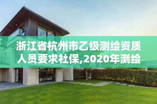 浙江省杭州市乙级测绘资质人员要求社保,2020年测绘资质乙级需要什么条件