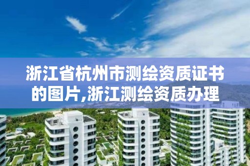 浙江省杭州市测绘资质证书的图片,浙江测绘资质办理流程。