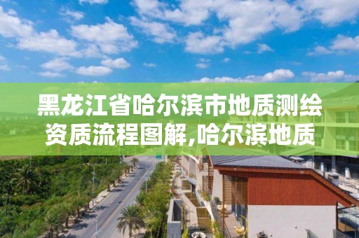 黑龙江省哈尔滨市地质测绘资质流程图解,哈尔滨地质工程勘察院。