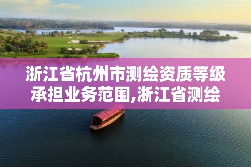 浙江省杭州市测绘资质等级承担业务范围,浙江省测绘资质标准。