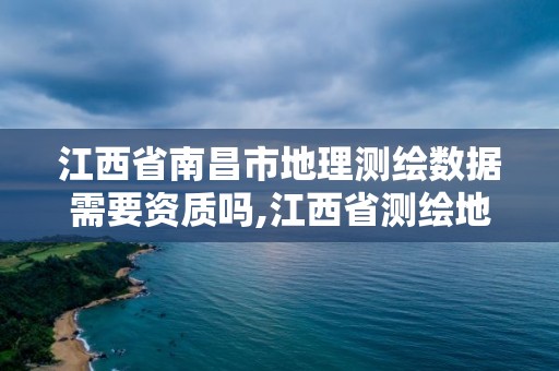 江西省南昌市地理测绘数据需要资质吗,江西省测绘地理信息学会官网