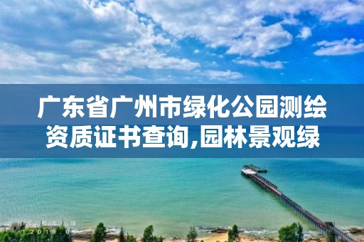 广东省广州市绿化公园测绘资质证书查询,园林景观绿化测量员。