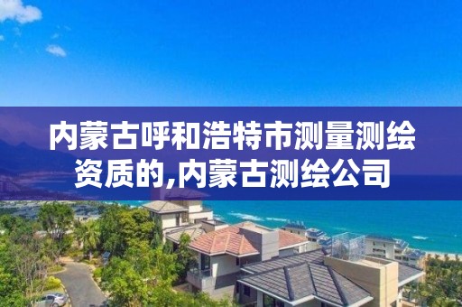 内蒙古呼和浩特市测量测绘资质的,内蒙古测绘公司