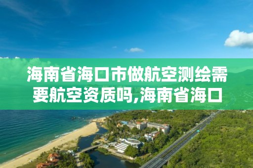 海南省海口市做航空测绘需要航空资质吗,海南省海口市做航空测绘需要航空资质吗