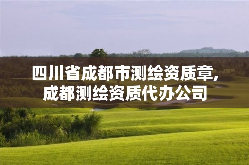 四川省成都市测绘资质章,成都测绘资质代办公司