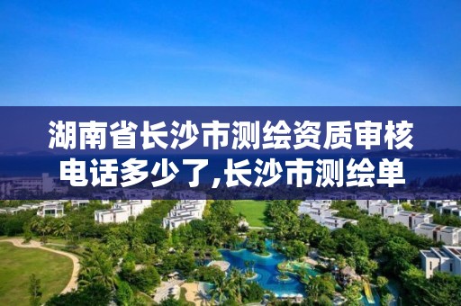 湖南省长沙市测绘资质审核电话多少了,长沙市测绘单位招聘。