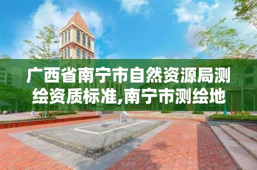 广西省南宁市自然资源局测绘资质标准,南宁市测绘地理信息中心。