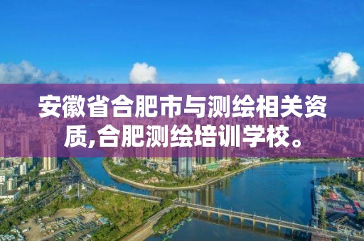 安徽省合肥市与测绘相关资质,合肥测绘培训学校。