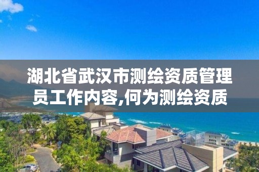 湖北省武汉市测绘资质管理员工作内容,何为测绘资质管理。