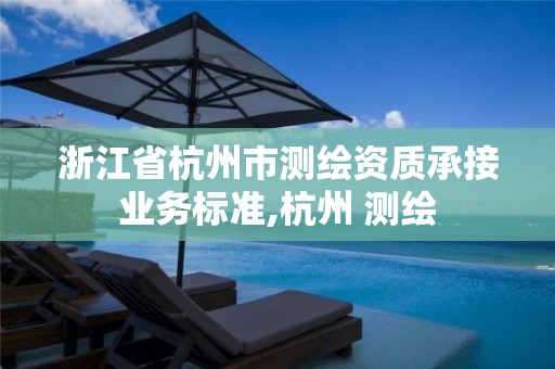 浙江省杭州市测绘资质承接业务标准,杭州 测绘