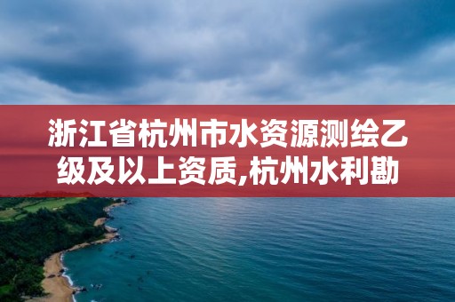 浙江省杭州市水资源测绘乙级及以上资质,杭州水利勘测设计院。