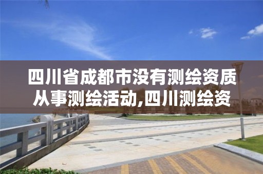 四川省成都市没有测绘资质从事测绘活动,四川测绘资质代办