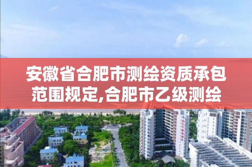 安徽省合肥市测绘资质承包范围规定,合肥市乙级测绘公司